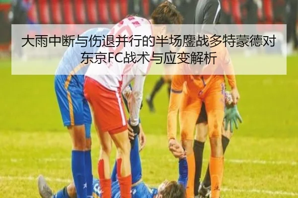 大雨中断与伤退并行的半场鏖战多特蒙德对东京FC战术与应变解析